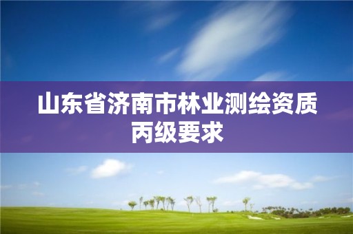 山東省濟南市林業測繪資質丙級要求