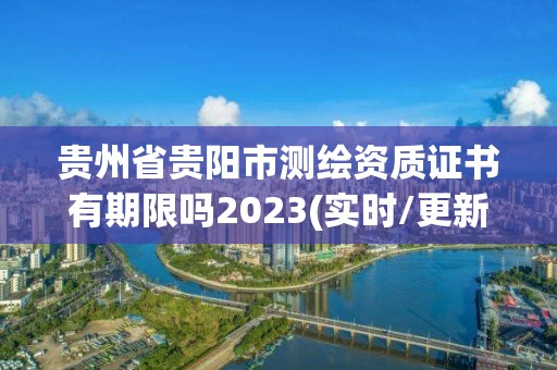 貴州省貴陽市測繪資質(zhì)證書有期限嗎2023(實(shí)時(shí)/更新中)