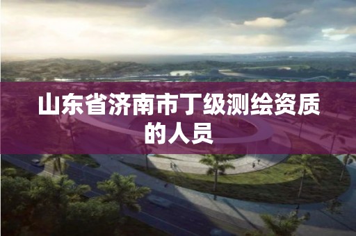 山東省濟南市丁級測繪資質的人員