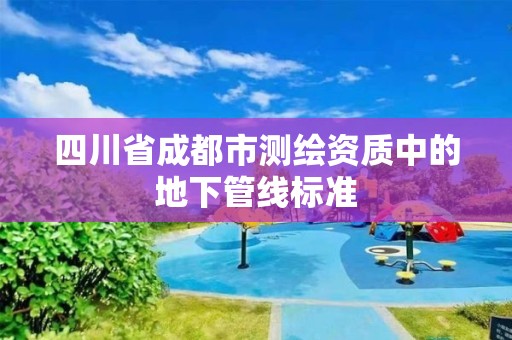 四川省成都市測繪資質(zhì)中的地下管線標(biāo)準(zhǔn)