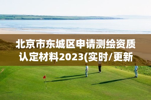 北京市東城區申請測繪資質認定材料2023(實時/更新中)