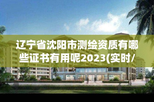 遼寧省沈陽市測繪資質有哪些證書有用呢2023(實時/更新中)