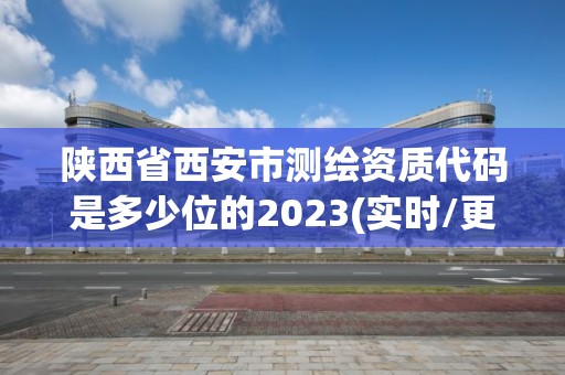 陜西省西安市測(cè)繪資質(zhì)代碼是多少位的2023(實(shí)時(shí)/更新中)