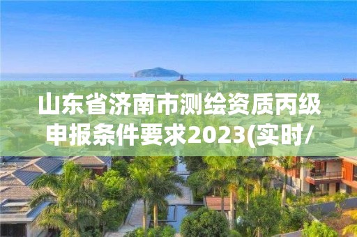 山東省濟南市測繪資質丙級申報條件要求2023(實時/更新中)