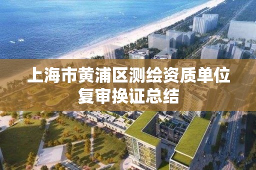 上海市黃浦區測繪資質單位復審換證總結