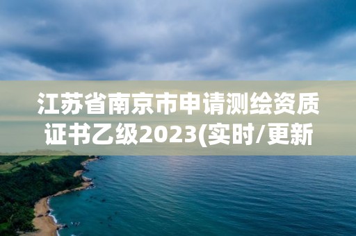 江蘇省南京市申請測繪資質(zhì)證書乙級2023(實(shí)時/更新中)