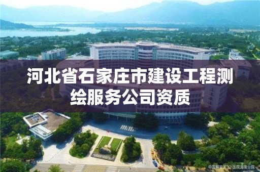 河北省石家莊市建設工程測繪服務公司資質