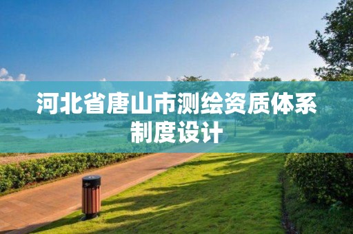 河北省唐山市測繪資質體系制度設計