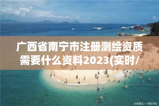 廣西省南寧市注冊測繪資質(zhì)需要什么資料2023(實時/更新中)