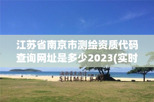 江蘇省南京市測繪資質代碼查詢網址是多少2023(實時/更新中)