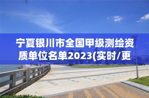 寧夏銀川市全國甲級測繪資質單位名單2023(實時/更新中)