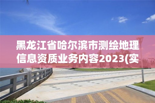 黑龍江省哈爾濱市測繪地理信息資質(zhì)業(yè)務(wù)內(nèi)容2023(實(shí)時(shí)/更新中)