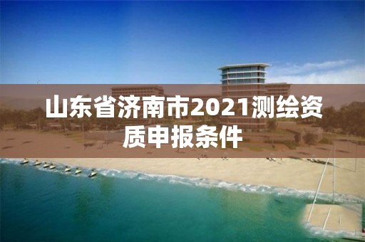 山東省濟南市2021測繪資質申報條件