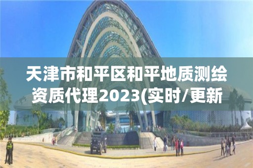 天津市和平區(qū)和平地質(zhì)測繪資質(zhì)代理2023(實(shí)時(shí)/更新中)