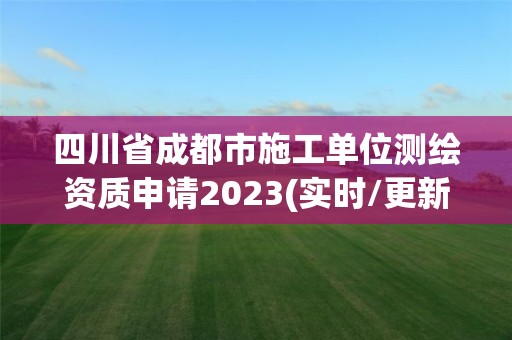 四川省成都市施工單位測繪資質申請2023(實時/更新中)