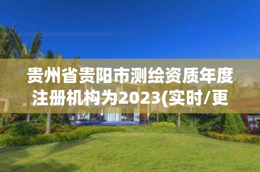 貴州省貴陽市測繪資質年度注冊機構為2023(實時/更新中)