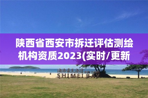 陜西省西安市拆遷評估測繪機構資質2023(實時/更新中)