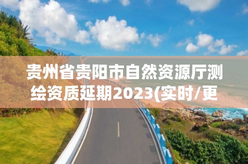 貴州省貴陽市自然資源廳測繪資質延期2023(實時/更新中)