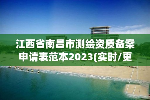 江西省南昌市測繪資質備案申請表范本2023(實時/更新中)