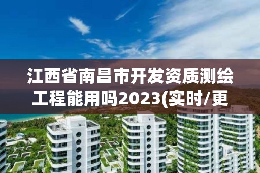 江西省南昌市開發(fā)資質(zhì)測繪工程能用嗎2023(實時/更新中)