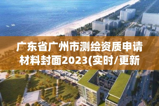 廣東省廣州市測繪資質申請材料封面2023(實時/更新中)