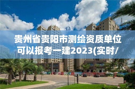 貴州省貴陽市測繪資質(zhì)單位可以報考一建2023(實時/更新中)