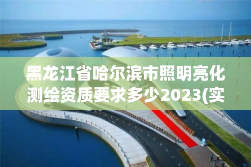 黑龍江省哈爾濱市照明亮化測繪資質要求多少2023(實時/更新中)