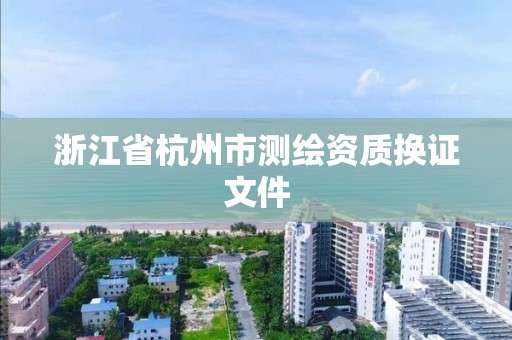 浙江省杭州市測繪資質換證文件