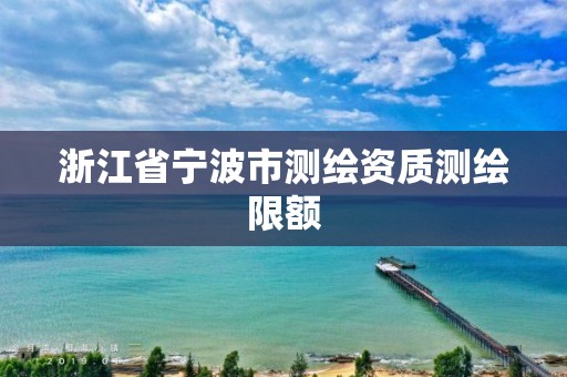 浙江省寧波市測繪資質測繪限額