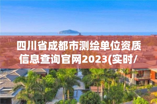 四川省成都市測(cè)繪單位資質(zhì)信息查詢官網(wǎng)2023(實(shí)時(shí)/更新中)