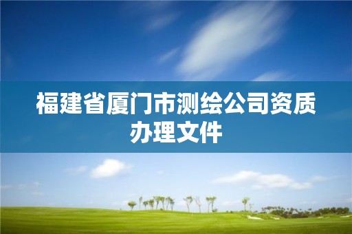 福建省廈門市測繪公司資質辦理文件