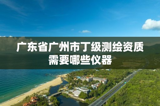 廣東省廣州市丁級測繪資質需要哪些儀器