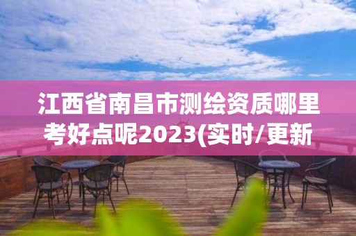 江西省南昌市測繪資質哪里考好點呢2023(實時/更新中)