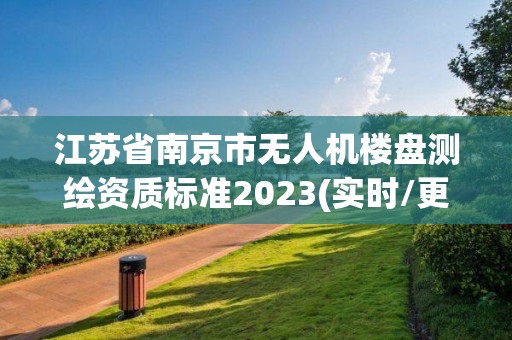 江蘇省南京市無人機(jī)樓盤測繪資質(zhì)標(biāo)準(zhǔn)2023(實時/更新中)