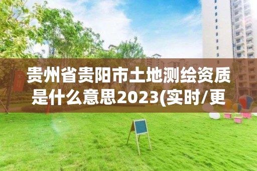 貴州省貴陽市土地測繪資質(zhì)是什么意思2023(實(shí)時(shí)/更新中)