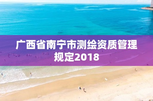 廣西省南寧市測繪資質管理規(guī)定2018