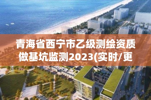 青海省西寧市乙級測繪資質(zhì)做基坑監(jiān)測2023(實時/更新中)