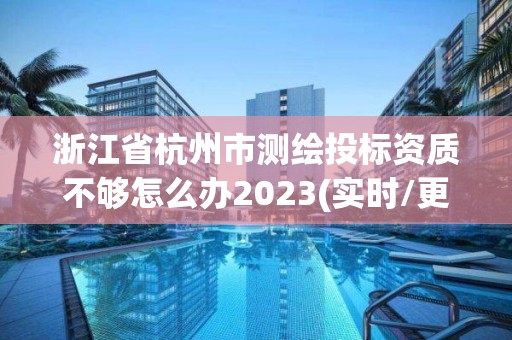 浙江省杭州市測(cè)繪投標(biāo)資質(zhì)不夠怎么辦2023(實(shí)時(shí)/更新中)