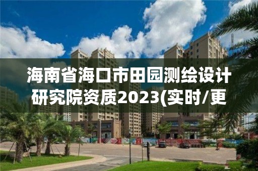 海南省海口市田園測(cè)繪設(shè)計(jì)研究院資質(zhì)2023(實(shí)時(shí)/更新中)