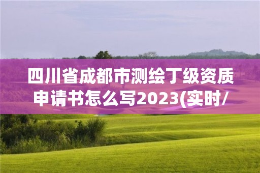 四川省成都市測繪丁級資質(zhì)申請書怎么寫2023(實時/更新中)