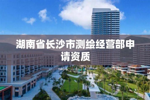 湖南省長沙市測繪經營部申請資質