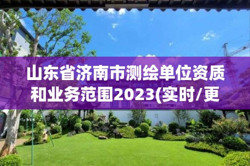 山東省濟南市測繪單位資質和業務范圍2023(實時/更新中)