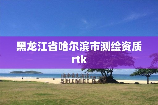 黑龍江省哈爾濱市測繪資質rtk