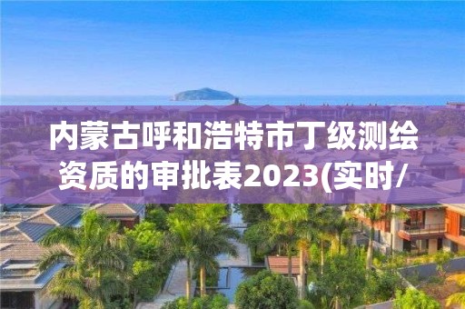 內蒙古呼和浩特市丁級測繪資質的審批表2023(實時/更新中)