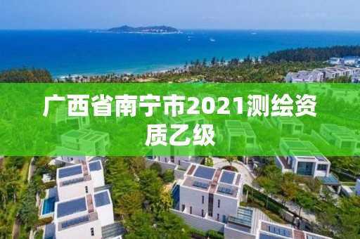 廣西省南寧市2021測繪資質乙級