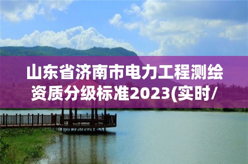 山東省濟南市電力工程測繪資質分級標準2023(實時/更新中)