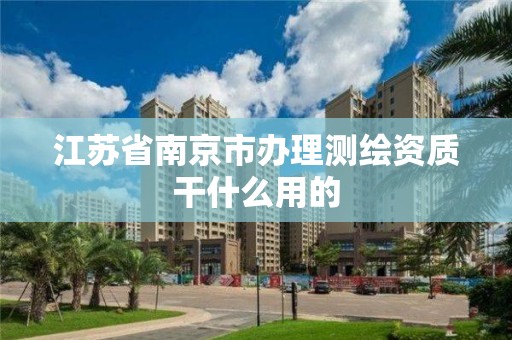 江蘇省南京市辦理測繪資質干什么用的