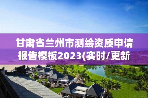 甘肅省蘭州市測繪資質申請報告模板2023(實時/更新中)