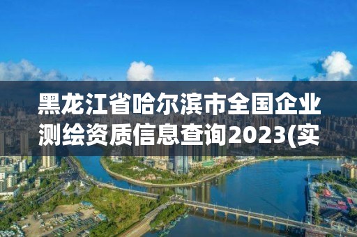 黑龍江省哈爾濱市全國企業測繪資質信息查詢2023(實時/更新中)