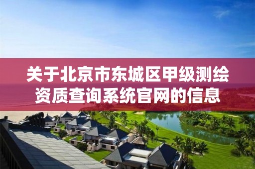 關于北京市東城區甲級測繪資質查詢系統官網的信息